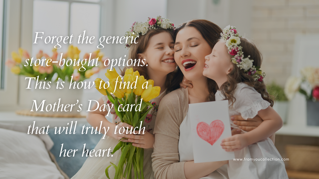 Forget the generic store-bought options. This is how to find a Mother’s Day card that will truly touch her heart.