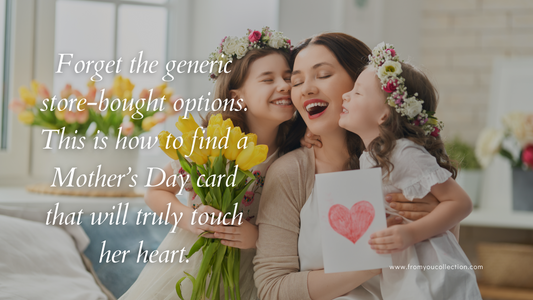 Forget the generic store-bought options. This is how to find a Mother’s Day card that will truly touch her heart.