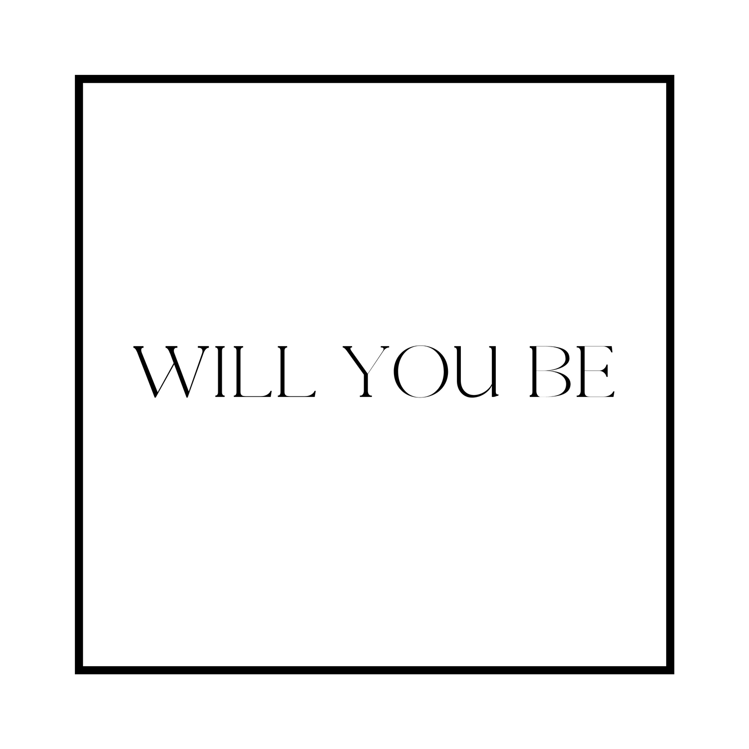 WILL YOU BE