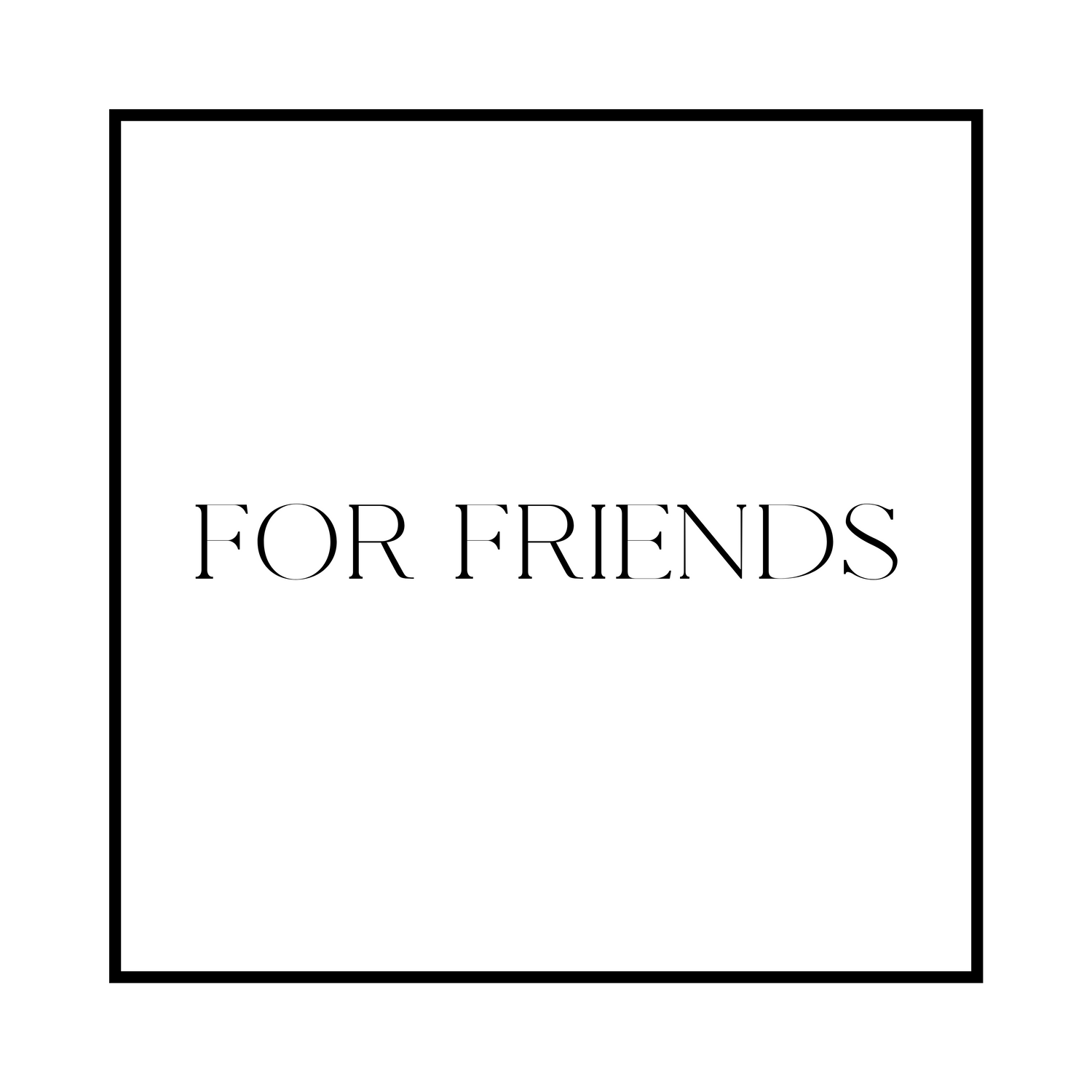FOR FRIENDS